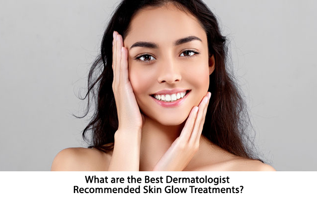What are the Best Dermatologist Recommended Skin Glow Treatments?