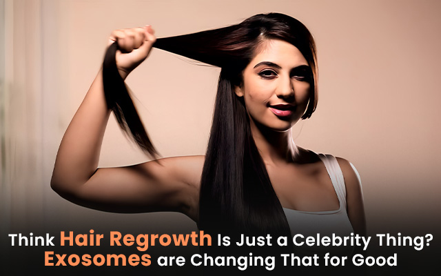 Think Hair Regrowth Is Just a Celebrity Thing? Exosomes are Changing That for Good